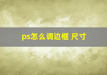 ps怎么调边框 尺寸